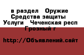  в раздел : Оружие. Средства защиты » Услуги . Чеченская респ.,Грозный г.